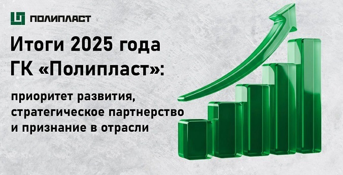 Итоги 2025 года ГК «Полипласт»: приоритет развития, стратегическое партнерство и признание в отрасли